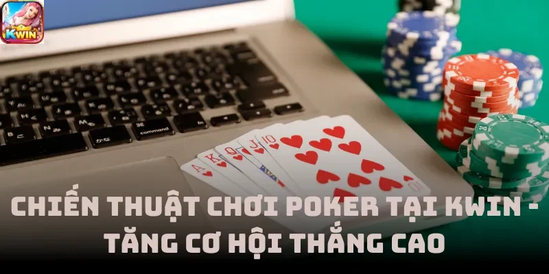 Chiến Thuật Chơi Poker Tại Kwin - Tăng Cơ Hội Thắng Cao