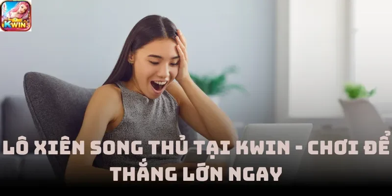 Lô Xiên Song Thủ Tại Kwin - Chơi Để Thắng Lớn Ngay